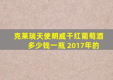 克莱瑞天使朗威干红葡萄酒多少钱一瓶 2017年的